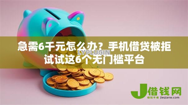 急需6千元怎么办?手机借贷被拒试试这6个无门槛平台 急需6千元怎么办?手机借贷被拒试试这6个无门槛平台