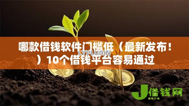 哪款借钱软件门槛低（最新发布！）10个借钱平台容易通过