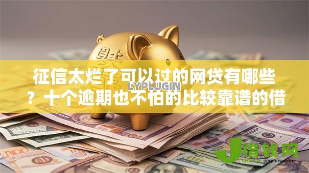 征信太烂了可以过的网贷有哪些?十个逾期也不怕的比较靠谱的借钱软件 征信太烂了可以过的网贷有哪些?十个逾期也不怕的比较靠谱的借钱软件