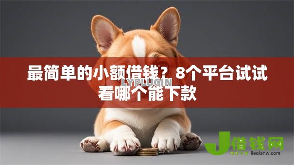 最简单的小额借钱?8个平台试试看哪个能下款 最简单的小额借钱?8个平台试试看哪个能下款