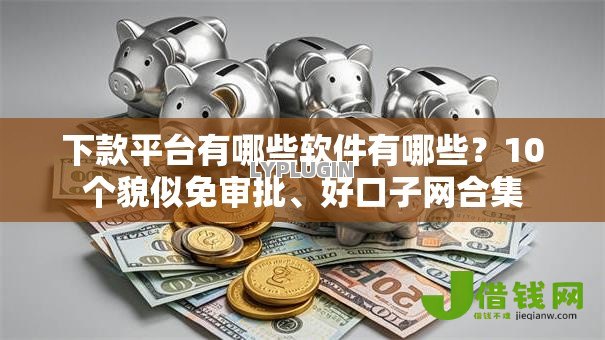 下款平台有哪些软件有哪些？10个貌似免审批、好口子网合集