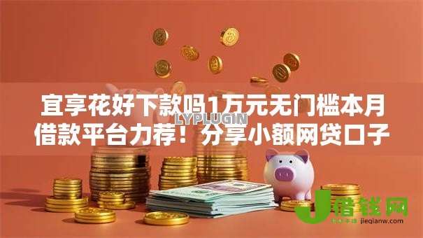 宜享花好下款吗1万元无门槛本月借款平台力荐!分享小额网贷口子1万元无门槛借款 宜享花好下款吗1万元无门槛本月借款平台力荐!分享小额网贷口子1万元无门槛借款