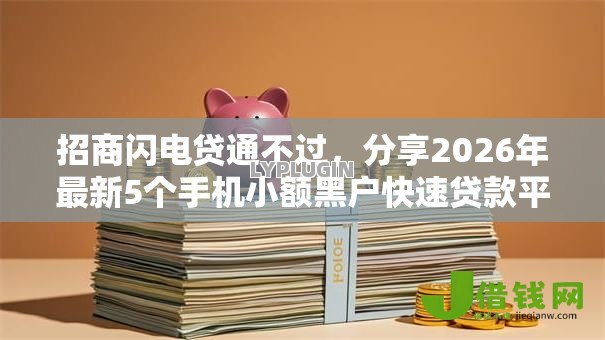 招商闪电贷通不过，分享2026年最新5个手机小额黑户快速贷款平台