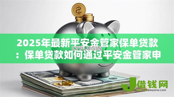 2025年最新平安金管家保单贷款:保单贷款如何通过平安金管家申请 2025年最新平安金管家保单贷款:保单贷款如何通过平安金管家申请