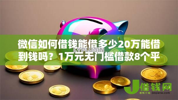 微信如何借钱能借多少20万能借到钱吗？1万元无门槛借款8个平台推荐