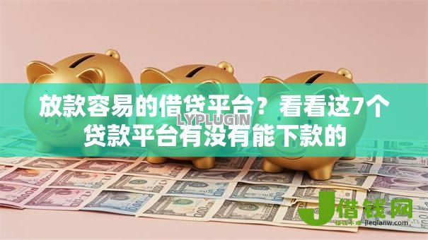 放款容易的借贷平台?看看这7个贷款平台有没有能下款的 放款容易的借贷平台?看看这7个贷款平台有没有能下款的