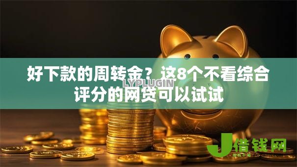 好下款的周转金？这8个不看综合评分的网贷可以试试