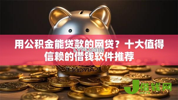 用公积金能贷款的网贷?十大值得信赖的借钱软件推荐 用公积金能贷款的网贷?十大值得信赖的借钱软件推荐