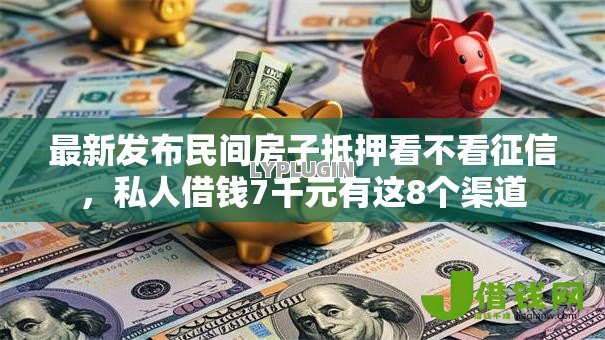 最新发布民间房子抵押看不看征信,私人借钱7千元有这8个渠道 最新发布民间房子抵押看不看征信,私人借钱7千元有这8个渠道