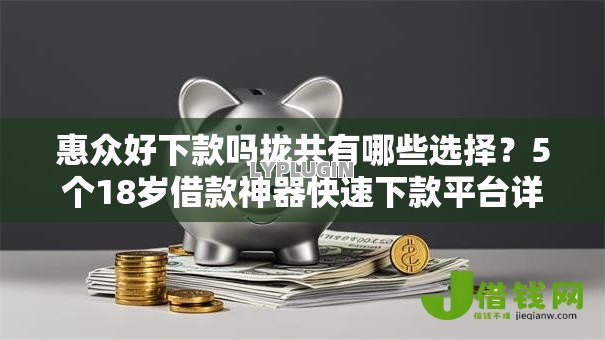 惠众好下款吗拢共有哪些选择?5个18岁借款神器快速下款平台详解 惠众好下款吗拢共有哪些选择?5个18岁借款神器快速下款平台详解