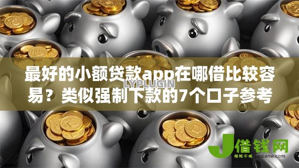 最好的小额贷款app在哪借比较容易?类似强制下款的7个口子参考 最好的小额贷款app在哪借比较容易?类似强制下款的7个口子参考