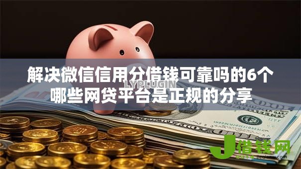 解决微信信用分借钱可靠吗的6个哪些网贷平台是正规的分享 解决微信信用分借钱可靠吗的6个哪些网贷平台是正规的分享