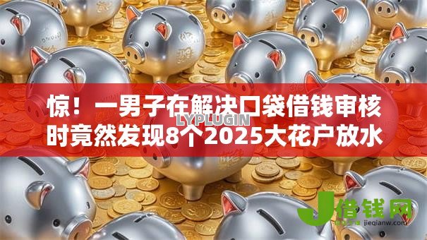 惊!一男子在解决口袋借钱审核时竟然发现8个2025大花户放水秒下款的口子,事后分享了出来 惊!一男子在解决口袋借钱审核时竟然发现8个2025大花户放水秒下款的口子,事后分享了出来