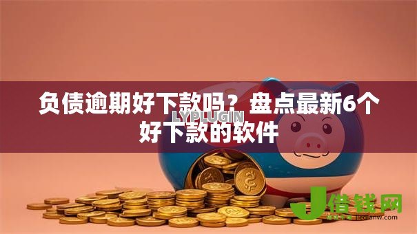 负债逾期好下款吗?盘点最新6个好下款的软件 负债逾期好下款吗?盘点最新6个好下款的软件