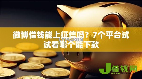 微博借钱能上征信吗?7个平台试试看哪个能下款 微博借钱能上征信吗?7个平台试试看哪个能下款