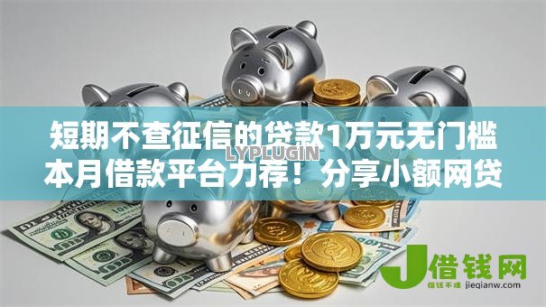 短期不查征信的贷款1万元无门槛本月借款平台力荐！分享小额网贷口子1万元无门槛借款