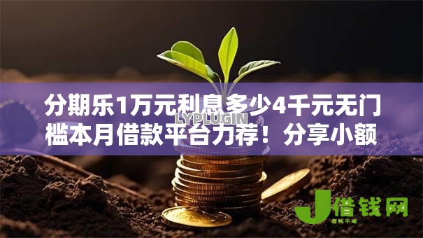 分期乐1万元利息多少4千元无门槛本月借款平台力荐！分享小额网贷口子4千元无门槛借款
