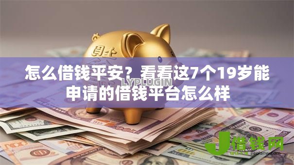 怎么借钱平安?看看这7个19岁能申请的借钱平台怎么样 怎么借钱平安?看看这7个19岁能申请的借钱平台怎么样