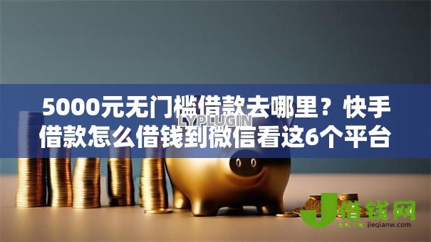 5000元无门槛借款去哪里？快手借款怎么借钱到微信看这6个平台