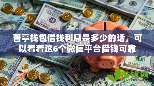 晋享钱包借钱利息是多少的话,可以看看这6个微信平台借钱可靠 晋享钱包借钱利息是多少的话,可以看看这6个微信平台借钱可靠