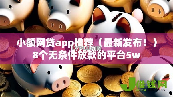小额网贷app推荐（最新发布！）8个无条件放款的平台5w
