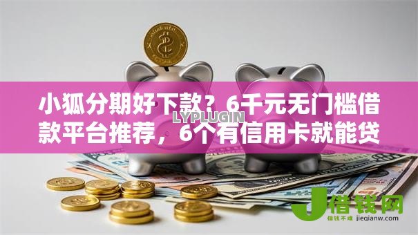 小狐分期好下款？6千元无门槛借款平台推荐，6个有信用卡就能贷款的平台盘点