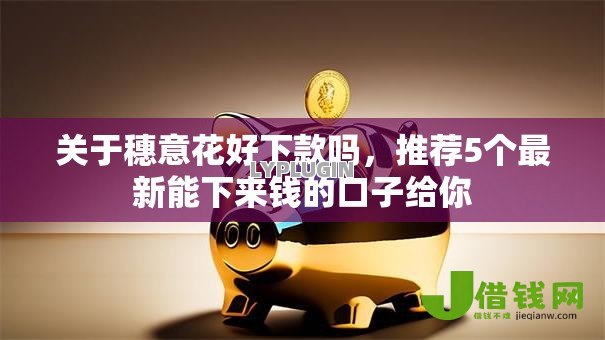 关于穗意花好下款吗,推荐5个最新能下来钱的口子给你 关于穗意花好下款吗,推荐5个最新能下来钱的口子给你