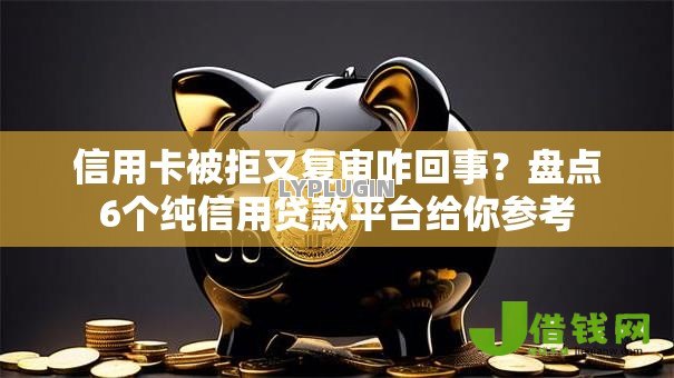 信用卡被拒又复审咋回事?盘点6个纯信用贷款平台给你参考 信用卡被拒又复审咋回事?盘点6个纯信用贷款平台给你参考