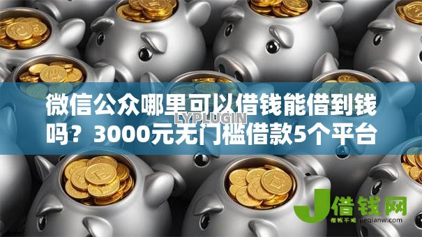 微信公众哪里可以借钱能借到钱吗?3000元无门槛借款5个平台推荐 微信公众哪里可以借钱能借到钱吗?3000元无门槛借款5个平台推荐