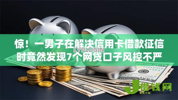 惊!一男子在解决信用卡借款征信时竟然发现7个网贷口子风控不严的app,事后分享了出来 惊!一男子在解决信用卡借款征信时竟然发现7个网贷口子风控不严的app,事后分享了出来
