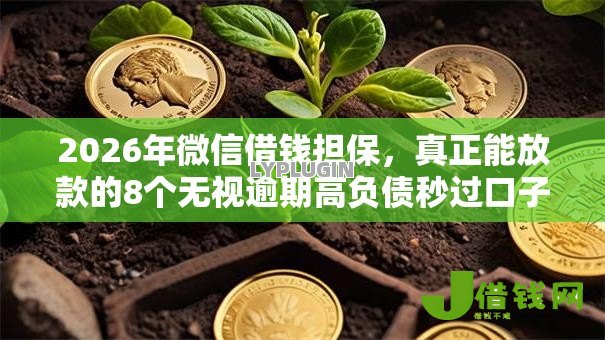 2026年微信借钱担保,真正能放款的8个无视逾期高负债秒过口子推荐 2026年微信借钱担保,真正能放款的8个无视逾期高负债秒过口子推荐