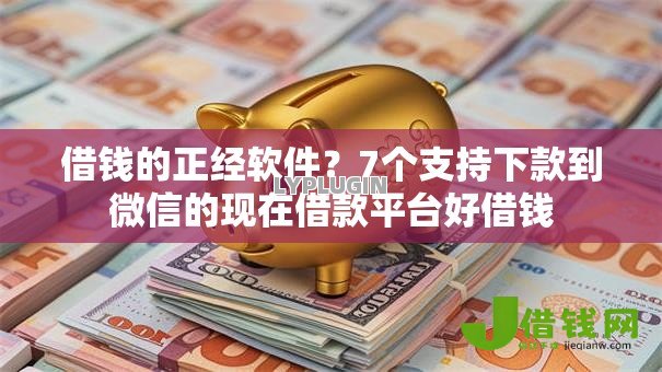 借钱的正经软件?7个支持下款到微信的现在借款平台好借钱 借钱的正经软件?7个支持下款到微信的现在借款平台好借钱
