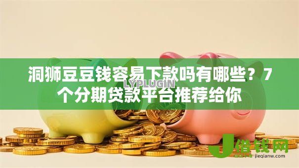 洞狮豆豆钱容易下款吗有哪些?7个分期贷款平台推荐给你 洞狮豆豆钱容易下款吗有哪些?7个分期贷款平台推荐给你