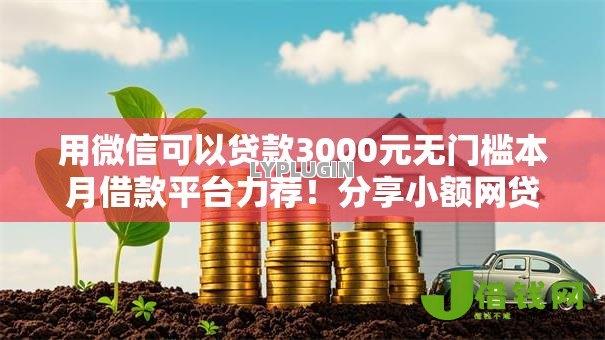 用微信可以贷款3000元无门槛本月借款平台力荐!分享小额网贷口子3000元无门槛借款 用微信可以贷款3000元无门槛本月借款平台力荐!分享小额网贷口子3000元无门槛借款