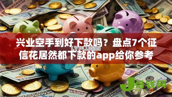 兴业空手到好下款吗?盘点7个征信花居然都下款的app给你参考 兴业空手到好下款吗?盘点7个征信花居然都下款的app给你参考