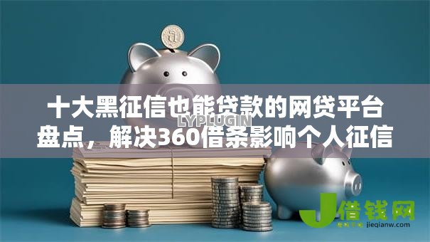 十大黑征信也能贷款的网贷平台盘点,解决360借条影响个人征信的问题 十大黑征信也能贷款的网贷平台盘点,解决360借条影响个人征信的问题