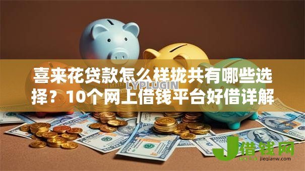 喜来花贷款怎么样拢共有哪些选择?10个网上借钱平台好借详解 喜来花贷款怎么样拢共有哪些选择?10个网上借钱平台好借详解