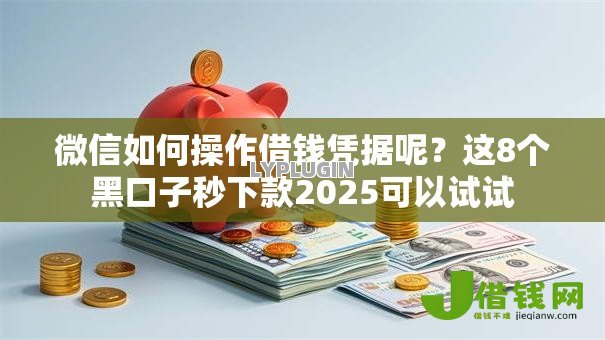 微信如何操作借钱凭据呢？这8个黑口子秒下款2025可以试试