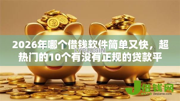 2026年哪个借钱软件简单又快,超热门的10个有没有正规的贷款平台推荐 2026年哪个借钱软件简单又快,超热门的10个有没有正规的贷款平台推荐