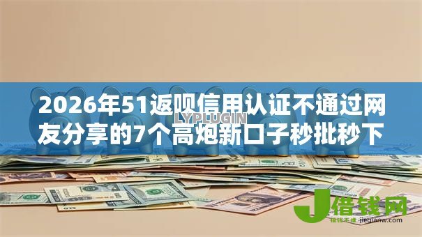 2026年51返呗信用认证不通过网友分享的7个高炮新口子秒批秒下款不上征信不用还的我觉得不错！
