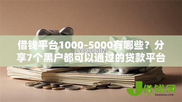 借钱平台1000-5000有哪些?分享7个黑户都可以通过的贷款平台 借钱平台1000-5000有哪些?分享7个黑户都可以通过的贷款平台