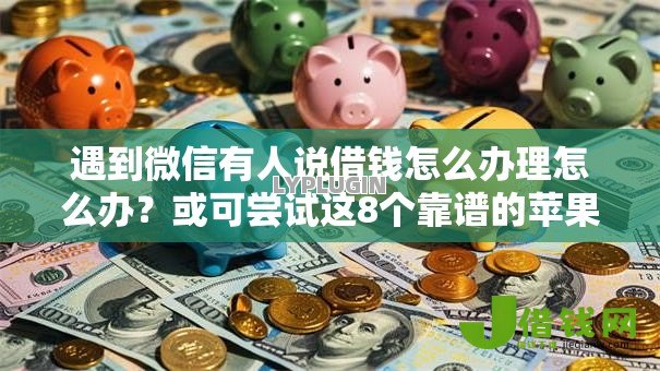 遇到微信有人说借钱怎么办理怎么办？或可尝试这8个靠谱的苹果id贷口子