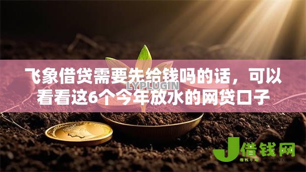 飞象借贷需要先给钱吗的话,可以看看这6个今年放水的网贷口子 飞象借贷需要先给钱吗的话,可以看看这6个今年放水的网贷口子