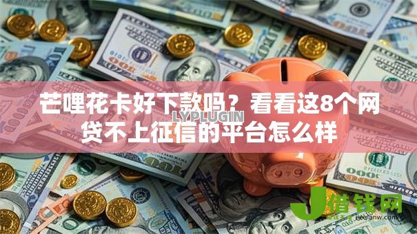 芒哩花卡好下款吗?看看这8个网贷不上征信的平台怎么样 芒哩花卡好下款吗?看看这8个网贷不上征信的平台怎么样
