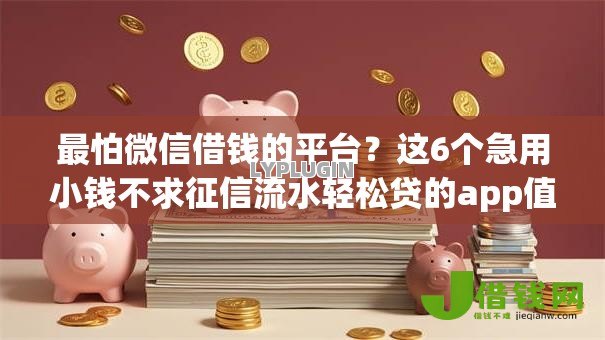 最怕微信借钱的平台?这6个急用小钱不求征信流水轻松贷的app值得一试 最怕微信借钱的平台?这6个急用小钱不求征信流水轻松贷的app值得一试