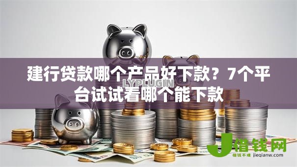 建行贷款哪个产品好下款?7个平台试试看哪个能下款 建行贷款哪个产品好下款?7个平台试试看哪个能下款