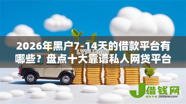 2026年黑户7-14天的借款平台有哪些？盘点十大靠谱私人网贷平台