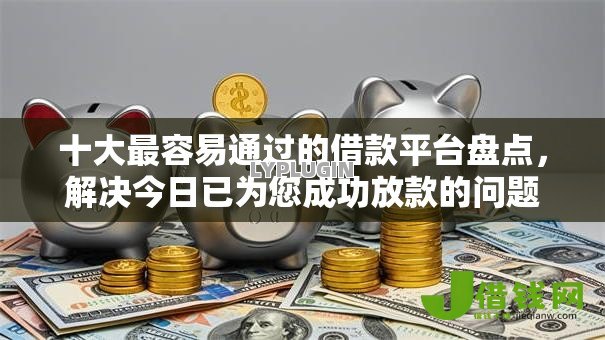 十大最容易通过的借款平台盘点,解决今日已为您成功放款的问题 十大最容易通过的借款平台盘点,解决今日已为您成功放款的问题