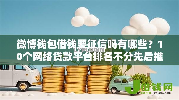 微博钱包借钱要征信吗有哪些?10个网络贷款平台排名不分先后推荐给你 微博钱包借钱要征信吗有哪些?10个网络贷款平台排名不分先后推荐给你