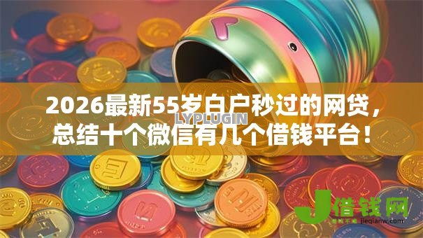 2026最新55岁白户秒过的网贷,总结十个微信有几个借钱平台! 2026最新55岁白户秒过的网贷,总结十个微信有几个借钱平台!